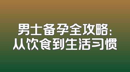 男士备孕全攻略:从饮食到生活习惯