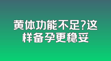 黄体功能不足？这样备孕更稳妥